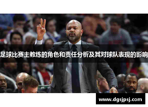 足球比赛主教练的角色和责任分析及其对球队表现的影响
