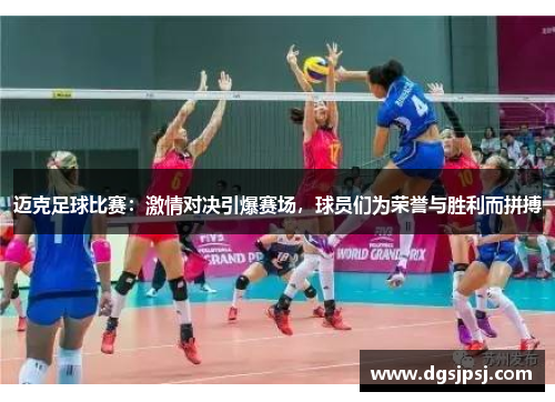 迈克足球比赛：激情对决引爆赛场，球员们为荣誉与胜利而拼搏